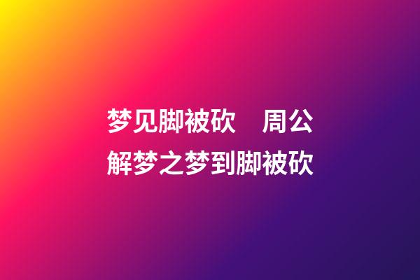 梦见脚被砍　周公解梦之梦到脚被砍